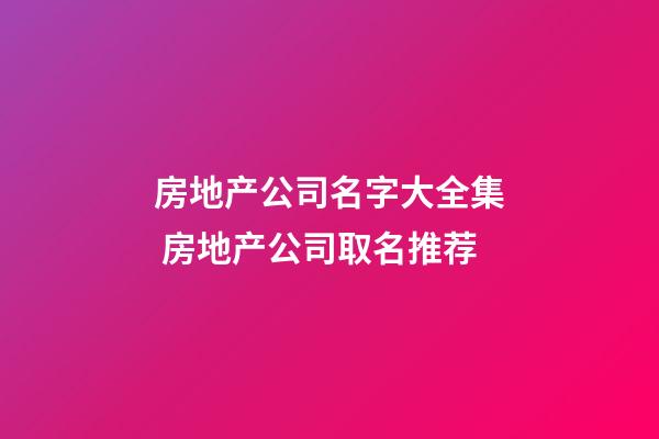 房地产公司名字大全集 房地产公司取名推荐-第1张-公司起名-玄机派